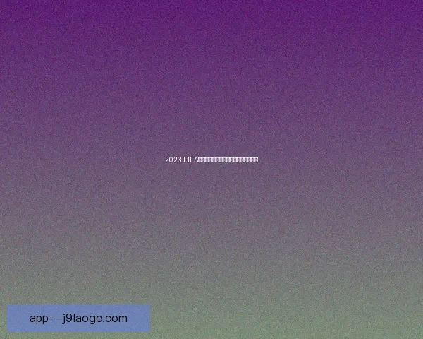 2023 FIFA国际比赛日程安排与重点赛事推荐分析